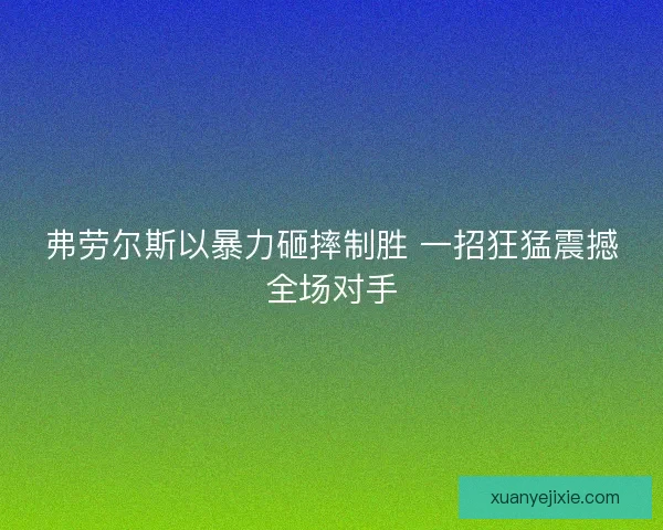 弗劳尔斯以暴力砸摔制胜 一招狂猛震撼全场对手